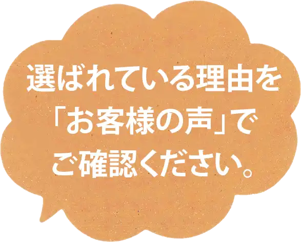 選ばれている理由をお客様の声でご確認ください
